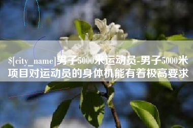 河池男子5000米运动员-男子5000米项目对运动员的身体机能有着极高要求