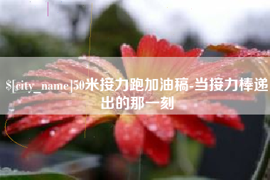 河池50米接力跑加油稿-当接力棒递出的那一刻