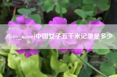 河池中国女子五千米记录是多少