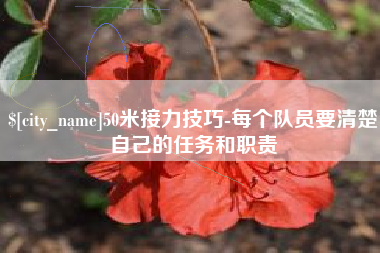 河池50米接力技巧-每个队员要清楚自己的任务和职责