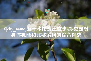 河池五千米比赛注意事项-更是对身体机能和比赛策略的综合挑战