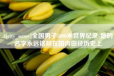 河池全国男子5000米世界纪录-他的名字永远铭刻在国内田径历史上