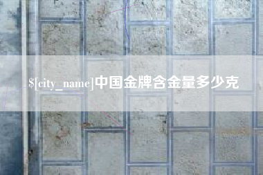 河池中国金牌含金量多少克