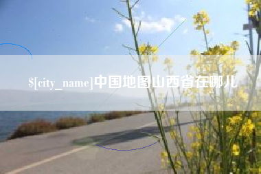 河池中国地图山西省在哪儿