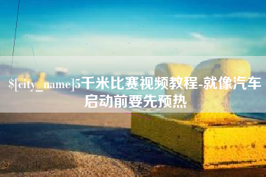 河池5千米比赛视频教程-就像汽车启动前要先预热
