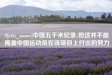 河池中国五千米纪录-但这并不能掩盖中国运动员在该项目上付出的努力