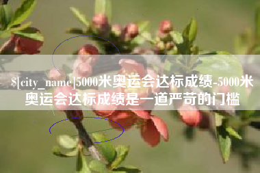 河池5000米奥运会达标成绩-5000米奥运会达标成绩是一道严苛的门槛