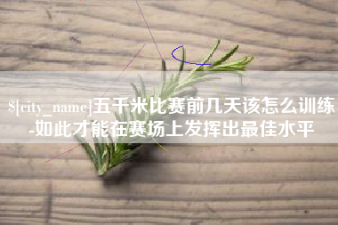 河池五千米比赛前几天该怎么训练-如此才能在赛场上发挥出最佳水平
