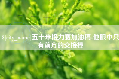 河池五十米接力赛加油稿-他眼中只有前方的交接棒