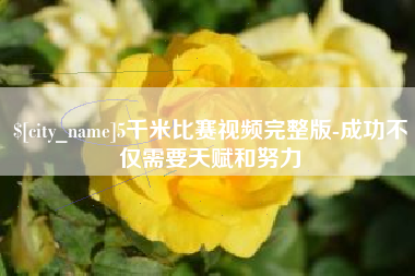 河池5千米比赛视频完整版-成功不仅需要天赋和努力