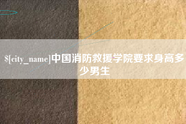 河池中国消防救援学院要求身高多少男生