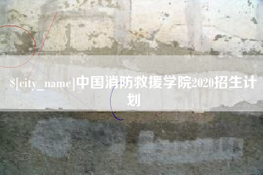 河池中国消防救援学院2020招生计划