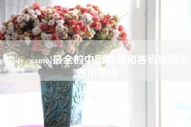 河池最全的中国地图和各省地图及各市地图