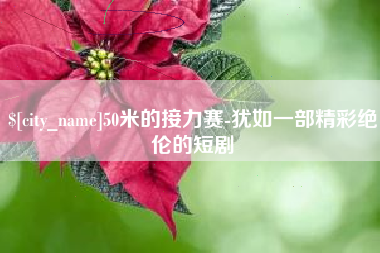 河池50米的接力赛-犹如一部精彩绝伦的短剧