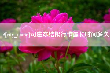 河池司法冻结银行卡最长时间多久