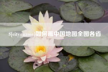 河池如何画中国地图全图各省