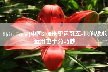 河池中国5000米奥运冠军-她的战术运用也十分巧妙