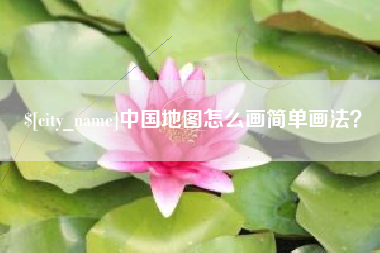 河池中国地图怎么画简单画法？