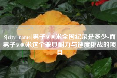 河池男子5000米全国纪录是多少-而男子5000米这个兼具耐力与速度挑战的项目