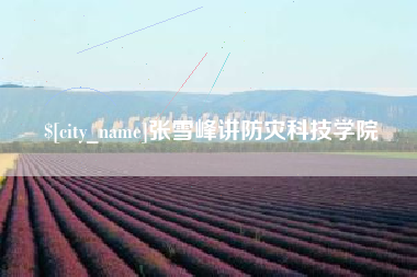 河池张雪峰讲防灾科技学院
