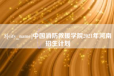 河池中国消防救援学院2021年河南招生计划