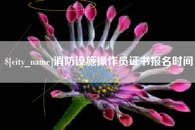 河池消防设施操作员证书报名时间