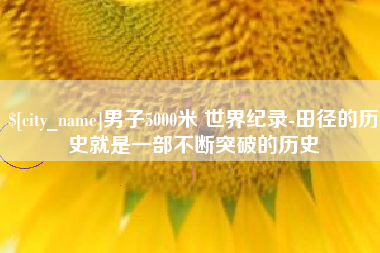 河池男子5000米 世界纪录-田径的历史就是一部不断突破的历史