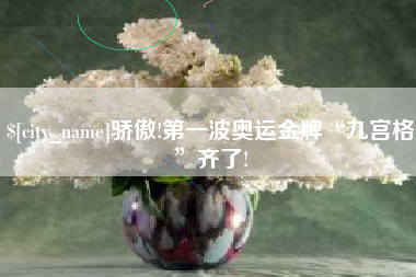 河池骄傲!第一波奥运金牌“九宫格”齐了!