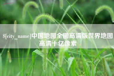 河池中国地图全图高清版世界地图高清十亿像素