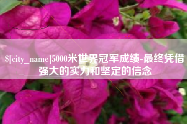 河池5000米世界冠军成绩-最终凭借强大的实力和坚定的信念