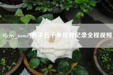 河池男子五千米世界纪录全程视频