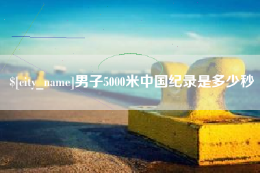 河池男子5000米中国纪录是多少秒