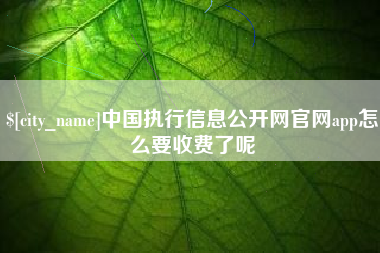 河池中国执行信息公开网官网app怎么要收费了呢