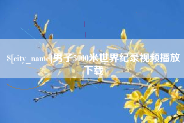 河池男子5000米世界纪录视频播放下载