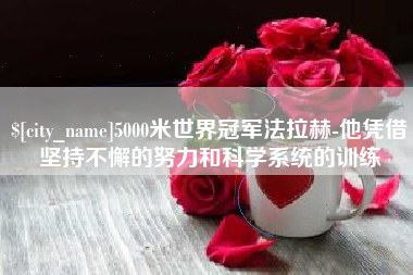 河池5000米世界冠军法拉赫-他凭借坚持不懈的努力和科学系统的训练