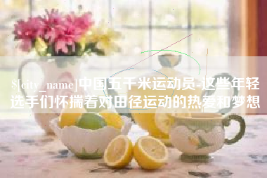 河池中国五千米运动员-这些年轻选手们怀揣着对田径运动的热爱和梦想