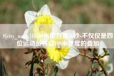 河池4x100米接力赛56秒-不仅仅是四位运动员各自100米速度的叠加