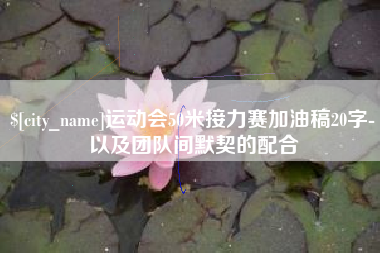 河池运动会50米接力赛加油稿20字-以及团队间默契的配合