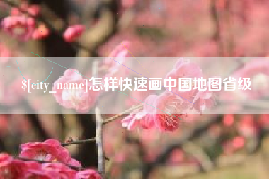 河池怎样快速画中国地图省级
