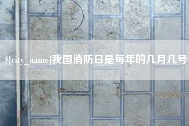 河池我国消防日是每年的几月几号