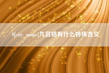 河池九宫格有什么特殊含义