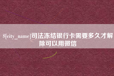 河池司法冻结银行卡需要多久才解除可以用微信