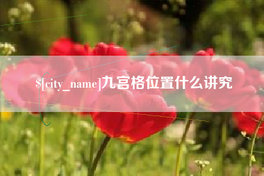 河池九宫格位置什么讲究