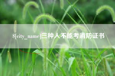 河池三种人不能考消防证书